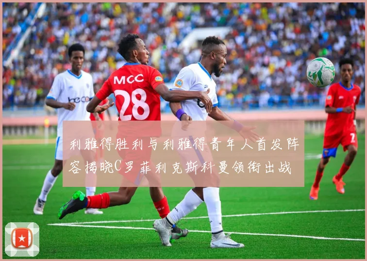 利雅得胜利与利雅得青年人首发阵容揭晓C罗菲利克斯科曼领衔出战