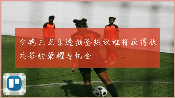 今晚三点乐透抽签热议谁将获得状元签的荣耀与机会