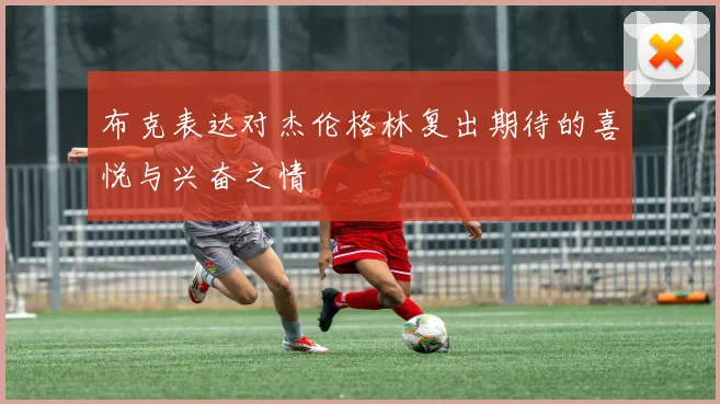布克表达对杰伦格林复出期待的喜悦与兴奋之情
