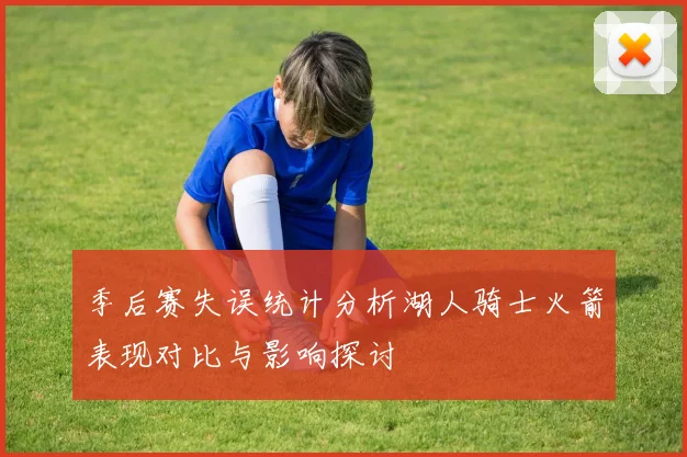季后赛失误统计分析湖人骑士火箭表现对比与影响探讨