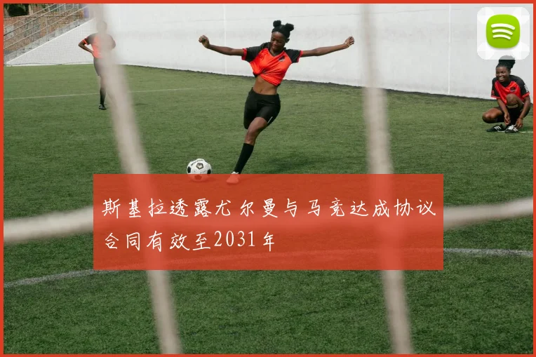 斯基拉透露尤尔曼与马竞达成协议合同有效至2031年