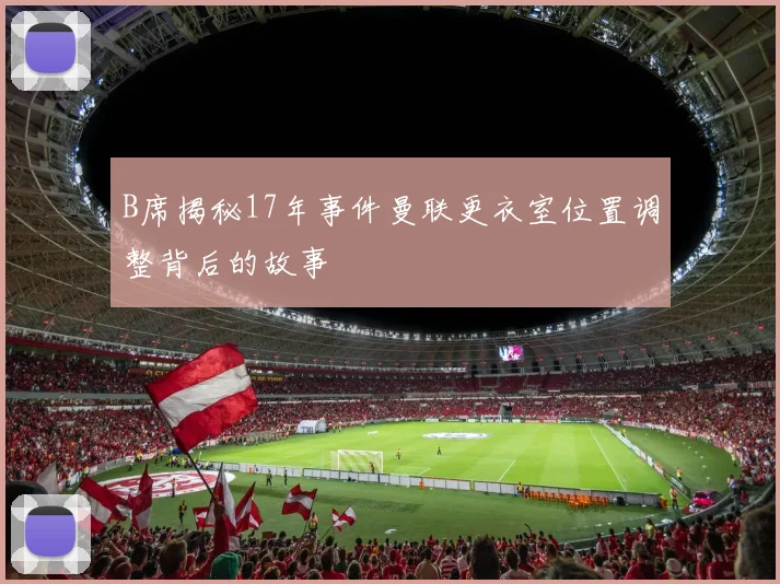 B席揭秘17年事件曼联更衣室位置调整背后的故事