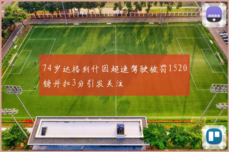 74岁达格利什因超速驾驶被罚1520镑并扣3分引发关注