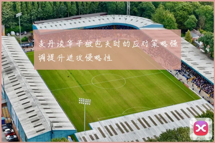 麦丹谈华子被包夹时的应对策略强调提升进攻侵略性