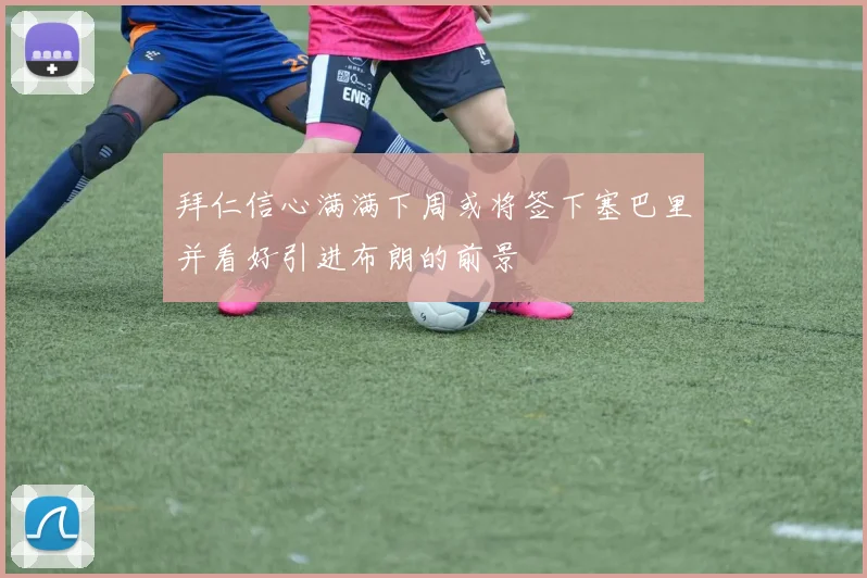 拜仁信心满满下周或将签下塞巴里并看好引进布朗的前景